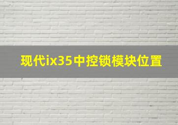 现代ix35中控锁模块位置