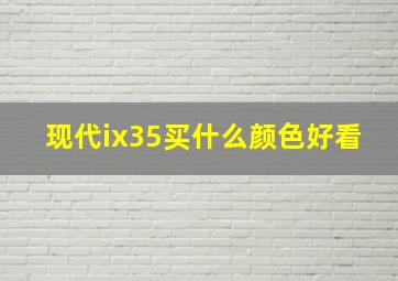 现代ix35买什么颜色好看