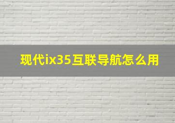 现代ix35互联导航怎么用