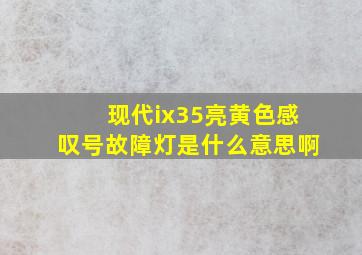 现代ix35亮黄色感叹号故障灯是什么意思啊