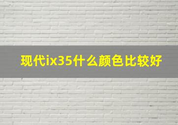 现代ix35什么颜色比较好