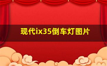 现代ix35倒车灯图片