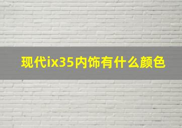 现代ix35内饰有什么颜色