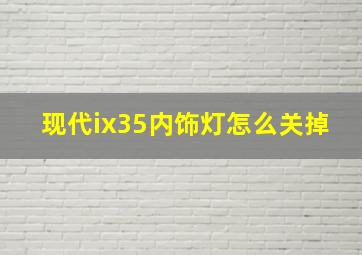 现代ix35内饰灯怎么关掉