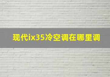 现代ix35冷空调在哪里调