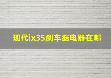 现代ix35刹车继电器在哪