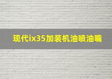 现代ix35加装机油喷油嘴