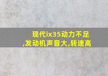 现代ix35动力不足,发动机声音大,转速高