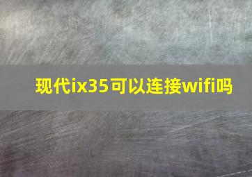 现代ix35可以连接wifi吗