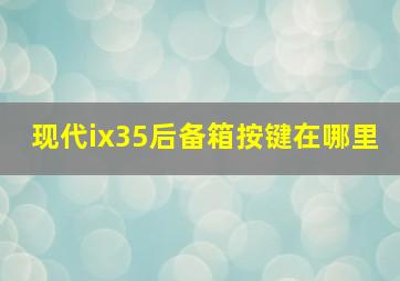 现代ix35后备箱按键在哪里