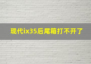 现代ix35后尾箱打不开了