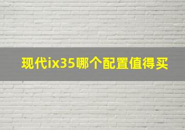 现代ix35哪个配置值得买