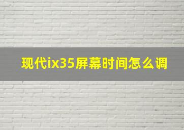 现代ix35屏幕时间怎么调