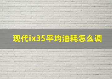 现代ix35平均油耗怎么调