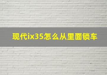 现代ix35怎么从里面锁车