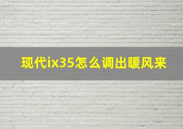 现代ix35怎么调出暖风来