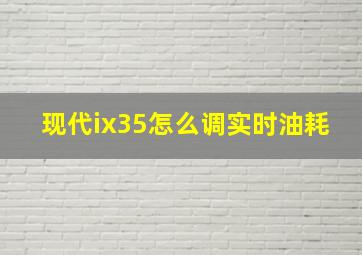 现代ix35怎么调实时油耗