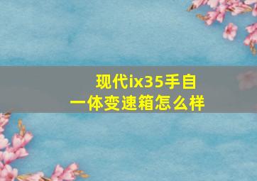 现代ix35手自一体变速箱怎么样