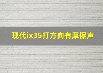 现代ix35打方向有摩擦声