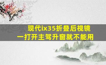 现代ix35折叠后视镜一打开主驾升窗就不能用