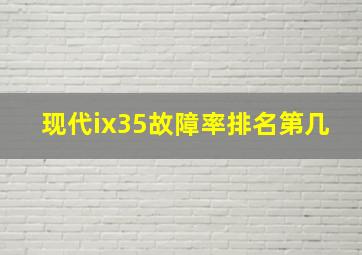 现代ix35故障率排名第几