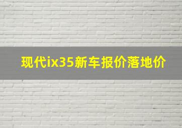 现代ix35新车报价落地价