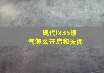 现代ix35暖气怎么开启和关闭