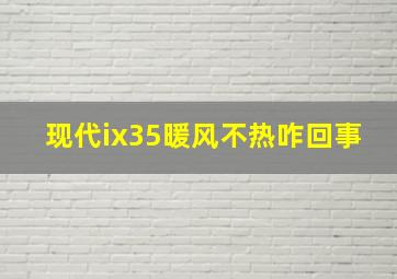 现代ix35暖风不热咋回事