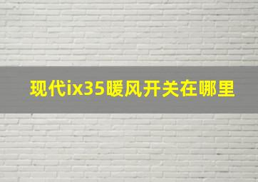 现代ix35暖风开关在哪里