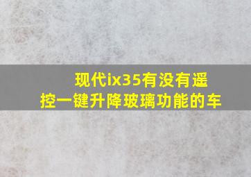 现代ix35有没有遥控一键升降玻璃功能的车