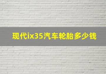 现代ix35汽车轮胎多少钱