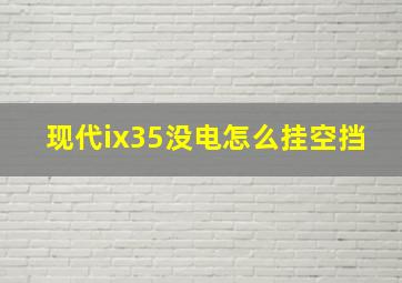 现代ix35没电怎么挂空挡