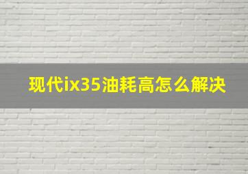 现代ix35油耗高怎么解决