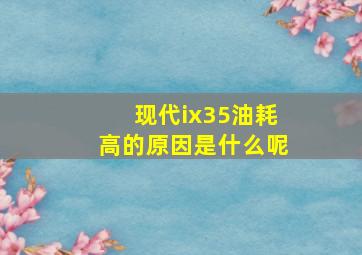 现代ix35油耗高的原因是什么呢