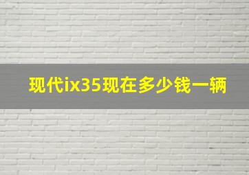 现代ix35现在多少钱一辆