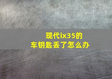 现代ix35的车钥匙丢了怎么办