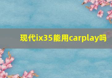 现代ix35能用carplay吗