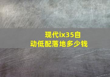 现代ix35自动低配落地多少钱