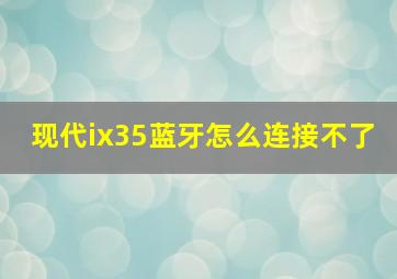 现代ix35蓝牙怎么连接不了