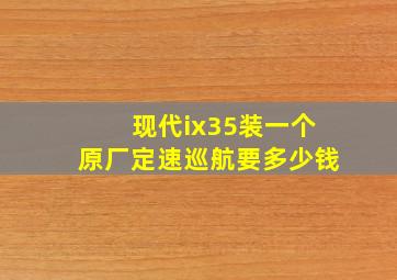 现代ix35装一个原厂定速巡航要多少钱