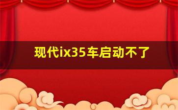 现代ix35车启动不了