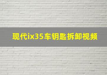 现代ix35车钥匙拆卸视频