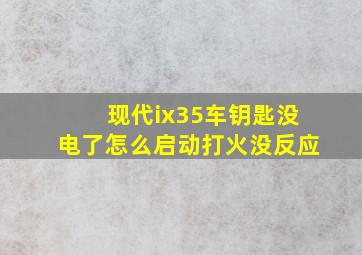 现代ix35车钥匙没电了怎么启动打火没反应