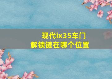 现代ix35车门解锁键在哪个位置