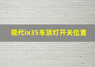 现代ix35车顶灯开关位置