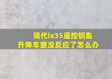 现代ix35遥控钥匙升降车窗没反应了怎么办