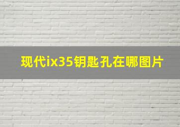 现代ix35钥匙孔在哪图片