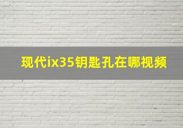 现代ix35钥匙孔在哪视频