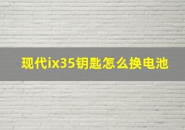 现代ix35钥匙怎么换电池