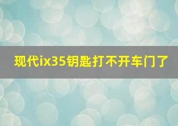 现代ix35钥匙打不开车门了